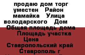 продаю дом торг уместен › Район ­ мамайка › Улица ­ володарского › Дом ­ 6 › Общая площадь дома ­ 50 › Площадь участка ­ 600 › Цена ­ 1 700 000 - Ставропольский край, Ставрополь г. Недвижимость » Дома, коттеджи, дачи продажа   . Ставропольский край,Ставрополь г.